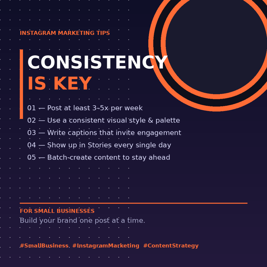 Instagram Marketing Tips for Small Businesses – Tip 1: Consistency is Key. Five actionable tips: post 3–5 times per week, use a consistent visual style, write engaging captions, show up in Stories daily, and batch-create content
